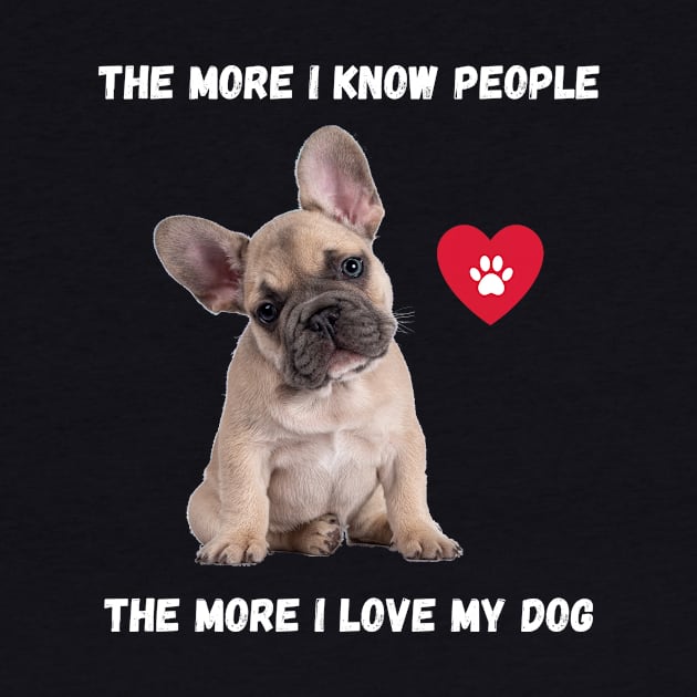 The More I Know People, The More I Love My Frenchie by BestWildArt